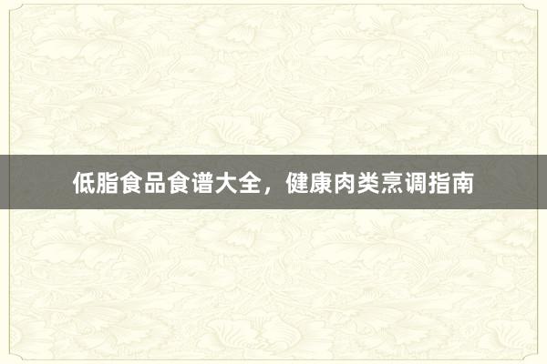 低脂食品食谱大全，健康肉类烹调指南