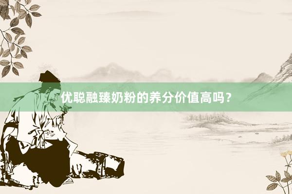 优聪融臻奶粉的养分价值高吗？