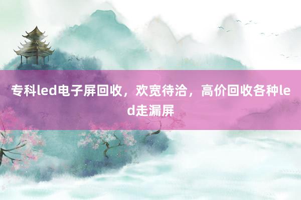 专科led电子屏回收，欢宽待洽，高价回收各种led走漏屏