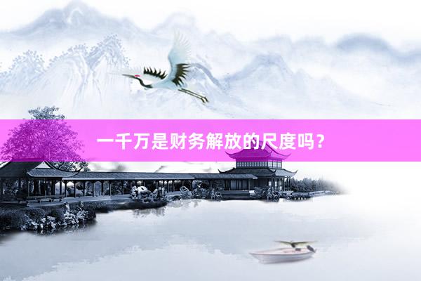 一千万是财务解放的尺度吗？