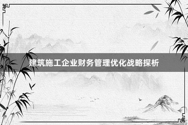 建筑施工企业财务管理优化战略探析