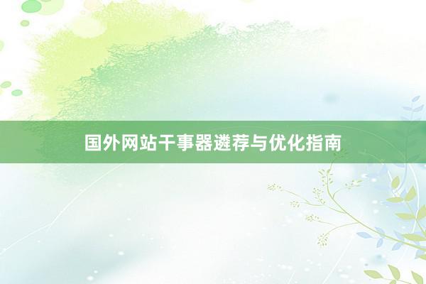 国外网站干事器遴荐与优化指南