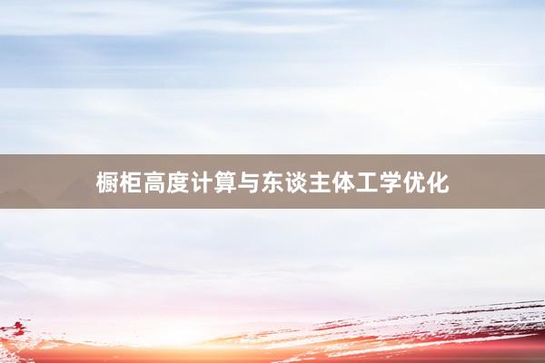 橱柜高度计算与东谈主体工学优化