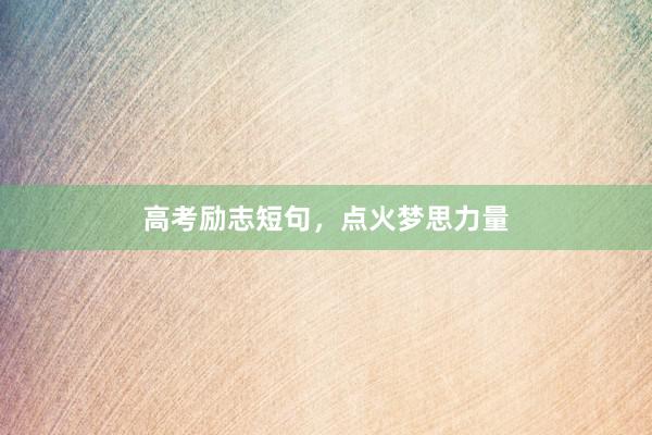高考励志短句，点火梦思力量