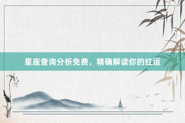 星座查询分析免费，精确解读你的红运