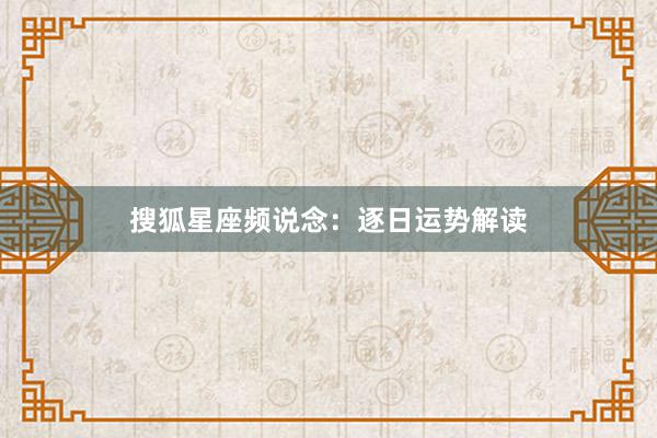 搜狐星座频说念：逐日运势解读